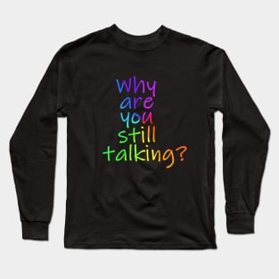 Why are you still talking Long Sleeve T-Shirt